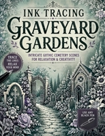 Ink Tracing Graveyard Gardens: Trace the White Lines to Reveal Intricate Gothic Cemetery Scenes, Floral Graveyards & Atmospheric Garden Landscapes for Relaxation and Creativity B0H2MYHSQX Book Cover