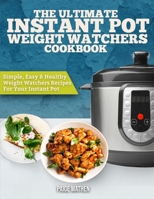 Weight Watchers Instant Pot Cookbook: The Ultimate Weight Watchers Instant Pot Cookbook - Simple, Easy, and Healthy - Weight Watchers Recipes For Your Instant Pot 1951891112 Book Cover