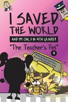 I Saved the World and I'm Only in 4th Grade!: The Teacher's Pet 1733236961 Book Cover