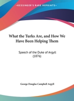 What The Turks Are, And How We Have Been Helping Them: Speech Of The Duke Of Argyll 1179263146 Book Cover