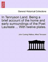 In Tennyson Land. Being a brief account of the home and early surroundings of the Poet Laureate ... With twelve plates. 1241600031 Book Cover