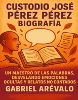 Custodio José Pérez Pérez biografía – Gabriel Arévalo: Un maestro de las palabras, desvelando emociones ocultas y relatos no contados B0FWJ58RXF Book Cover