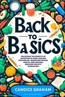 Back to Basics: Unlocking the Benefits of Nutrition in Food, Healing Deficiencies, Enhancing Mental Health, and Natural Medicine Holistic Approaches 1806219239 Book Cover