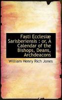 Fasti Ecclesiæ Sarisberiensis: or, A Calendar of the Bishops, Deans, Archdeacons 134078629X Book Cover