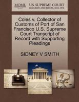 Coles v. Collector of Customs of Port of San Francisco U.S. Supreme Court Transcript of Record with Supporting Pleadings 1270146300 Book Cover
