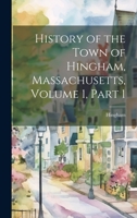 History of the Town of Hingham, Massachusetts, Volume 1, part 1 1021189790 Book Cover