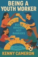 Being A Youth Worker: Building Bridges Not Barriers B0F8431SXQ Book Cover