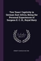 Two Years' Captivity in German East Africa, Being the Personal Experiences of Surgeon E. C. H., Royal Navy 1341184366 Book Cover