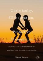 Christianity, Globalization, and Protective Homophobia: Democratic Contestation of Sexuality in Sub-Saharan Africa 3319663402 Book Cover