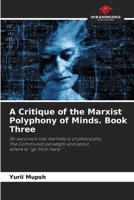 A Critique of the Marxist Polyphony of Minds. Book Three: An excursion into the history of philosophy.The Communist paradigm and about,where to "go from here." 6205558580 Book Cover