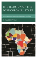 The Illusion of the Post-Colonial State: Governance and Security Challenges in Africa 1498564623 Book Cover