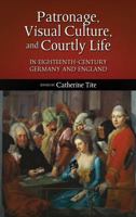 Patronage, Visual Culture, and Courtly Life in 18th-Century Germany and England 1604978260 Book Cover