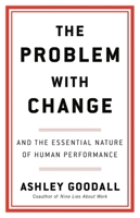 The Problem with Change: And the Essential Nature of Human Performance 0316560278 Book Cover