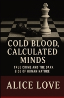 Cold Blood, Calculated Minds: True Crime and the Dark Side of Human Nature B0FG7V6FL6 Book Cover
