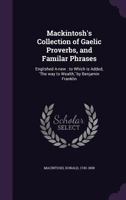 Mackintosh's Collection of Gaelic Proverbs, and Familar Phrases: Englished A-New: to which is added 'The Way to Wealth' by Benjamin Franklin 1171920210 Book Cover