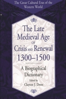 The Late Medieval Age of Crisis and Renewal, 1300-1500: A Biographical Dictionary (The Great Cultural Eras of the Western World) 0313305889 Book Cover