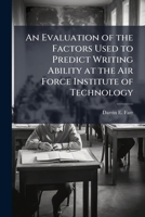 An Evaluation of the Factors Used to Predict Writing Ability at the Air Force Institute of Technology 1288409206 Book Cover