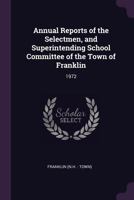 Annual Reports of the Selectmen, and Superintending School Committee of the Town of Franklin: 1972 1378785274 Book Cover