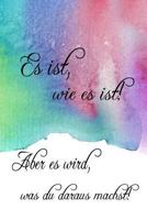 Es ist, wie es ist! Aber es wird, was du daraus machst!: Notizbuch | Softcover | 120 Seiten | gerastert | Tagebuch | Notebook | Merkheft | Traumtagebuch | Geschenkidee 1795054042 Book Cover