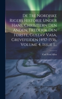 De Tre Nordiske Rigers Historie Under Hans, Christiern Den Anden, Frederik Den Første, Gustav Vasa, Grevefeiden 1497-1536, Volume 4, Issue 1... 1022644599 Book Cover