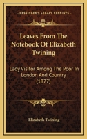 Leaves From The Notebook Of Elizabeth Twining: Lady Visitor Among The Poor In London And Country 1120312566 Book Cover
