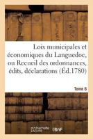 Loix Municipales Et A(c)Conomiques Du Languedoc, Ou Recueil Des Ordonnances, A(c)Dits, Da(c)Clarations Tome 6 2011312000 Book Cover