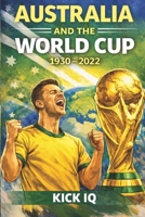 Australia and the World Cup: 1930–2022: The Complete History of Australia at the FIFA World Cup B0GQGK5FQ3 Book Cover