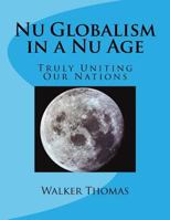 Nu Globalism in a Nu Age: Truly Uniting Our Nations 1482598523 Book Cover