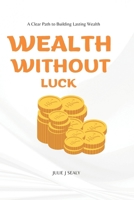 WEALTH WITHOUT LUCK: A Practical, Flexible Roadmap To Financial Freedom B0FRMPHVBY Book Cover
