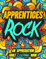 Apprentices Rock: AN APPRECIATION ADULT COLORING BOOK - A Perfect Birthday, Christmas or Any Occasions Gift filled with 80 gratitude, motivational and inspirational quotes for a very Special Person B08KT8K35N Book Cover