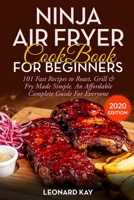 Ninja Air Fryer Cookbook for Beginners: 101 Fast Recipes To Roast, Grill & Fry Made Simple. An Affordable Complete Guide For Everyone B084DFYG9X Book Cover