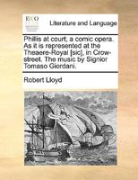 Phillis at court; a comic opera. As it is represented at the Theaere-Royal [sic], in Crow-street. The music by Signior Tomaso Giordani. 1170951104 Book Cover