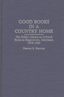 Good Books in a Country Home: The Public Library as Cultural Force in Hagerstown, Maryland, 1878-1920 (Contributions in Librarianship and Information Science) 0313286264 Book Cover