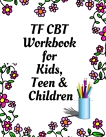 TF CBT Workbook for Kids, Teen and Children: Your Guide to Free From Frightening, Obsessive or Compulsive Behavior, Help Children Overcome Anxiety, Fears and Face the World, Build Self-Esteem, Find Ba 1707937303 Book Cover