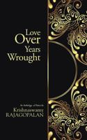 Love Over Years Wrought: (An Anthology of Poetry by Krishnaswamy Rajagopalan) 1482820935 Book Cover