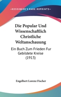Die Popular Und Wissenschaftlich Christliche Weltanschauung: Ein Buch Zum Frieden Fur Gebildete Kreise (1913) 1168423252 Book Cover