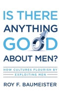 Is There Anything Good about Men?: How Cultures Flourish by Exploiting Men 019537410X Book Cover