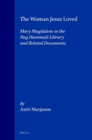 The Woman Jesus Loved: Mary Magdalene in the Nag Hammadi Library and Related Documents (Nag Hammadi and Manichaean Studies, 40) 9004106588 Book Cover