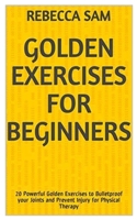 Golden Exercises for Beginners: 20 Powerful Golden Exercises to Bulletproof your Joints and Prevent Injury for Physical Therapy B086Y4GYHR Book Cover