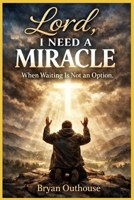 Lord, I Need a Miracle: When Waiting Is Not an Option B0GMQ5DVG7 Book Cover