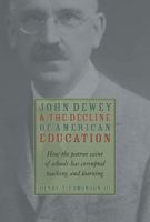 John Dewey & Decline Of American Education: How Patron Saint Of Schools Has Corrupted Teaching & Learning 1932236511 Book Cover