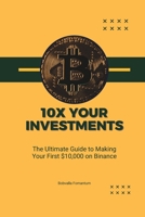 10x Your Investments: The Ultimate Guide to Making Your First $10,000 on Binance B0C63RPP2K Book Cover