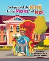I'm Supposed To Be King, But My Mom Said No! B0BGQ87D4M Book Cover