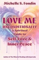 Love Me Unconditionally: A Spiritual Guide to Self-Love and Inner Peace (Love Me Unconditionally Self-Love Books) B0H37PM3QY Book Cover