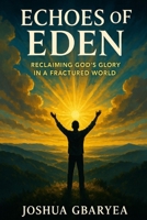 Echoes of Eden: Reclaiming God's Glory in a Fractured World B0FK4M55BM Book Cover