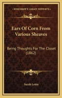 Ears Of Corn From Various Sheaves: Being Thoughts For The Closet 1436827787 Book Cover