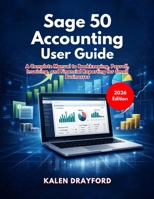 Sage 50 Accounting User Guide (2026 Edition): A Complete Manual to Bookkeeping, Payroll, Invoicing, and Financial Reporting for Small Businesses B0GVJLLHRZ Book Cover
