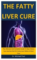 The Fatty Liver Cure: The Ultimate And Complete Guide To Heal, Detox, Cure And Get Rid Of A Fatty Liver Within A Short Time 169836864X Book Cover
