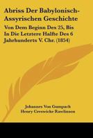Abriss Der Babylonisch-Assyrischen Geschichte: Von Dem Beginn Des 25, Bis In Die Letztere Halfte Des 6 Jahrhunderts V. Chr. (1854) 1160768366 Book Cover
