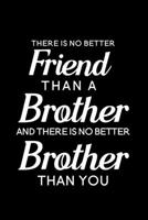 There is No Better Friend Than a Brother and There is No Better Brother Than You: Blank Lined Journal Notebook, 6" x 9", Brother journal, Brother notebook, Ruled, Writing Book, Notebook for Brothers,  1704063108 Book Cover
